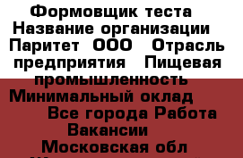 Формовщик теста › Название организации ­ Паритет, ООО › Отрасль предприятия ­ Пищевая промышленность › Минимальный оклад ­ 22 000 - Все города Работа » Вакансии   . Московская обл.,Железнодорожный г.
